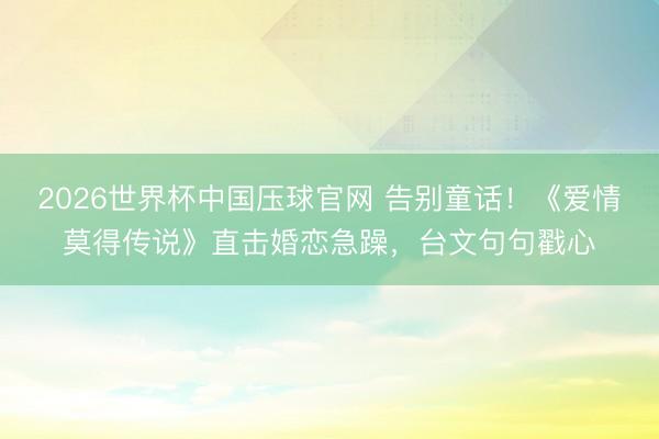 2026世界杯中国压球官网 告别童话!《爱情莫得传说》直击婚恋急躁,台文句句戳心