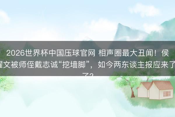 2026世界杯中国压球官网 相声圈最大丑闻！侯耀文被师侄戴志诚“挖墙脚”，如今两东谈主报应来了？