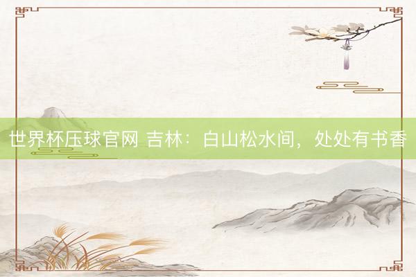 世界杯压球官网 吉林:白山松水间,处处有书香