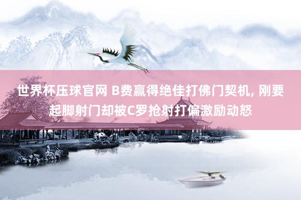 世界杯压球官网 B费赢得绝佳打佛门契机, 刚要起脚射门却被C罗抢射打偏激励动怒