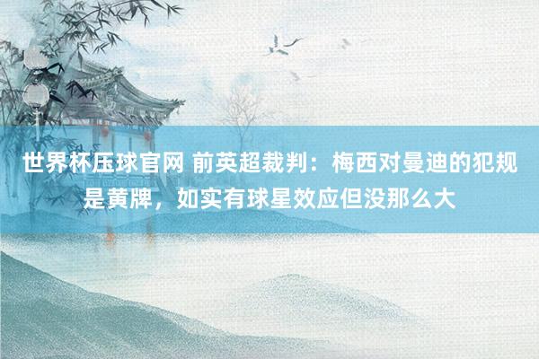 世界杯压球官网 前英超裁判：梅西对曼迪的犯规是黄牌，如实有球星效应但没那么大